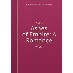 

Книга Ashes of Empire: A Romance. Robert W. Chambers