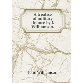 

Книга A treatise of military finance by J. Williamson. John Williamson