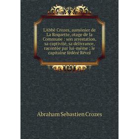 

Книга L'Abbé Crozes, aumônier de La Roquette, otage de la Commune: son arrestation, sa captivité, sa délivrance, racontée par lui-même; le capitaine f