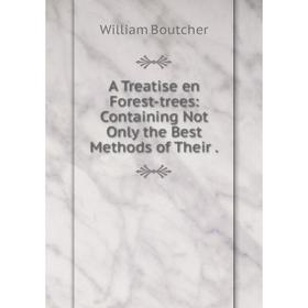 

Книга A Treatise en Forest-trees: Containing Not Only the Best Methods of Their. William Boutcher