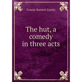 

Книга The hut, a comedy in three acts. Fannie Barnett Linsky