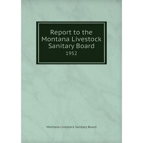 

Книга Report to the Montana Livestock Sanitary Board 1952. Montana Livestock Sanitary Board