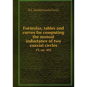 

Книга Formulas, tables and curves for computing the mutual inductance of two coaxial circles 19, no. 492. H. L. Matilda Sparks Curtis