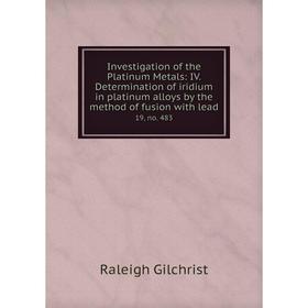 

Книга Investigation of the Platinum Metals: IV. Determination of iridium in platinum alloys by the method of fusion with lead 19, no. 483. Raleigh Gil