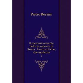 

Книга Il mercurio errante delle grandezze di Roma: tanto antiche, che moderne 2. Pietro Rossini