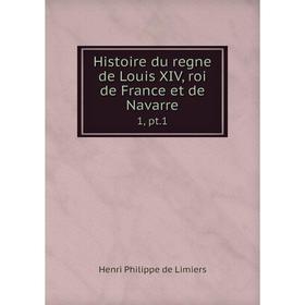 

Книга Histoire du regne de Louis XIV, roi de France et de Navarre 1, pt. 1. Henri Philippe de Limiers