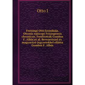 

Книга Freisingi Ottó krónikája. Ottonis episcopi Frisingensis chronicon. Forditották Gombos F. Albin et al. Bevezetéssel és magyarázó jegyzetekkel ell