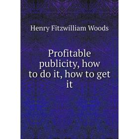 

Книга Profitable publicity, how to do it, how to get it. Henry Fitzwilliam Woods