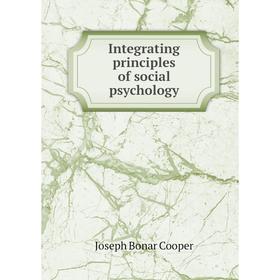 

Книга Integrating principles of social psychology. Joseph Bonar Cooper