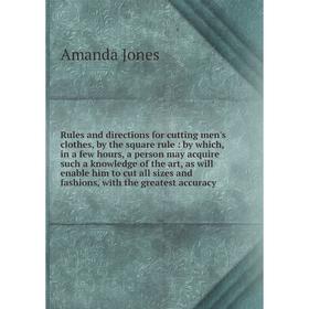 

Книга Rules and directions for cutting men's clothes, by the square rule: by which, in a few hours, a person may acquire such a knowledge of the art,