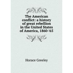 

Книга The American conflict: a history of great rebellion in the United States of America, 1860-'65. Horace Greeley