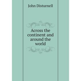

Книга Across the continent and around the world. John Disturnell