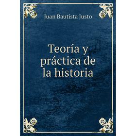 

Книга Teoría y práctica de la historia. Juan Bautista Justo
