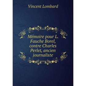 

Книга Mémoire pour L Fauche Borel, contre Charles Perlet, ancien journaliste