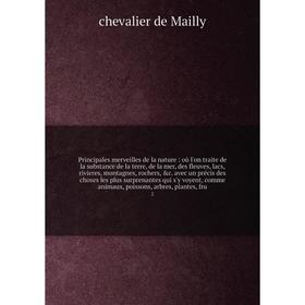 

Книга Principales merveilles de la nature: où l'on traite de la substance de la terre, de la mer, des fleuves, lacs, rivieres, montagnes, rochers, c.