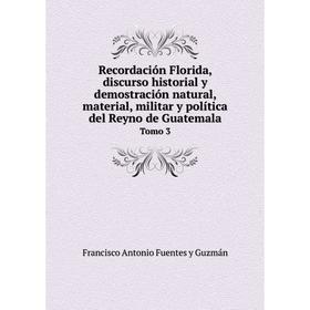 

Книга Recordación Florida, discurso historial y demostración natural, material, militar y política del Reyno de Guatemala Tomo 3. Francisco Antonio Fu