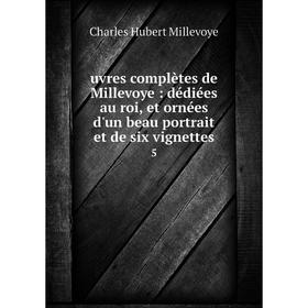 

Книга Uvres complètes de Millevoye: dédiées au roi, et ornées d'un beau portrait et de six vignettes 5. Charles Hubert Millevoye