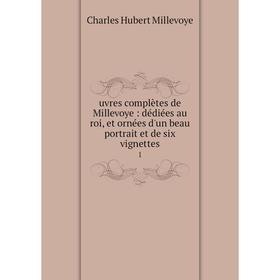 

Книга Uvres complètes de Millevoye: dédiées au roi, et ornées d'un beau portrait et de six vignettes 1. Charles Hubert Millevoye