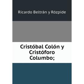 

Книга Cristóbal Colón y Cristóforo Columbo. Ricardo Beltrán y Rózpide