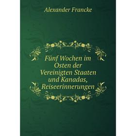 

Книга Fünf Wochen im Osten der Vereinigten Staaten und Kanadas, Reiseerinnerungen. Alexander Francke