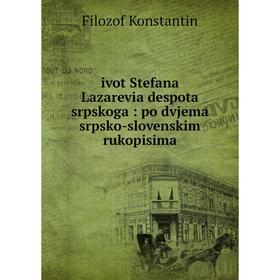 

Книга Ivot Stefana Lazarevia despota srpskoga: po dvjema srpsko-slovenskim rukopisima. Filozof Konstantin