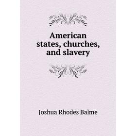 

Книга American states, churches, and slavery. Joshua Rhodes Balme