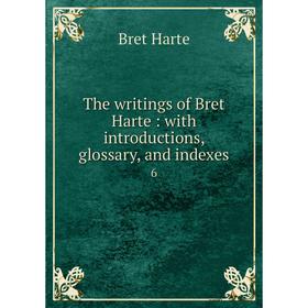 

Книга The writings of Bret Harte: with introductions, glossary, and indexes 6. Bret Harte