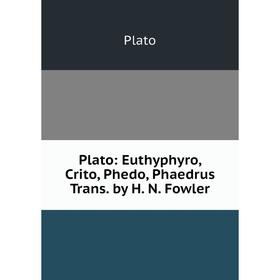 

Книга Plato: Euthyphyro, Crito, Phedo, Phaedrus Trans. by H. N. Fowler. Plato