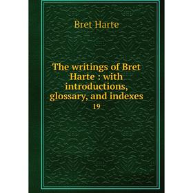 

Книга The writings of Bret Harte: with introductions, glossary, and indexes 19. Bret Harte