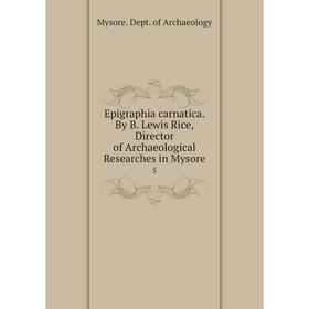 

Книга Epigraphia carnatica. By B. Lewis Rice, Director of Archaeological Researches in Mysore 5. Mysore. Dept. of Archaeology
