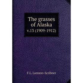 

Книга The grasses of Alaska v. 13 (1909-1912). F. L. Lamson-Scribner