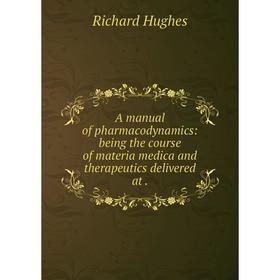 

Книга A manual of pharmacodynamics: being the course of materia medica and therapeutics delivered at. Richard Hughes