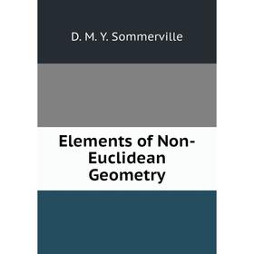

Книга Elements of Non-Euclidean Geometry. D. M. Y. Sommerville