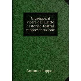 

Книга Giuseppe, il vicerè dell'Egitto: istorico-teatral rappresentazione. Antonio Foppoli