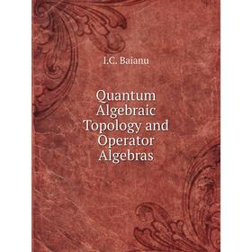 

Книга Quantum Algebraic Topology and Operator Algebras. I. C. Baianu