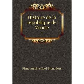 

Книга Histoire de la république de Venise 1. Pierre-Antoine-Noël-Bruno Daru