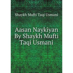 

Книга Aasan Naykiyan By Shaykh Mufti Taqi Usmani. Shaykh Mufti Taqi Usmani