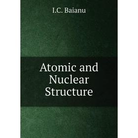 

Книга Atomic and Nuclear Structure. I. C. Baianu