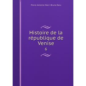 

Книга Histoire de la république de Venise 6. Pierre-Antoine-Noël-Bruno Daru
