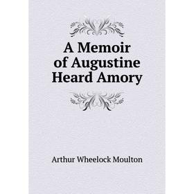 

Книга A Memoir of Augustine Heard Amory. Arthur Wheelock Moulton