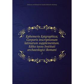 

Книга Ephemeris Epigraphica; Corporis inscriptionum latinarum supplementum. Edita iussu Instituti archaeologici Romani 2. Deutsches Archäologisches In