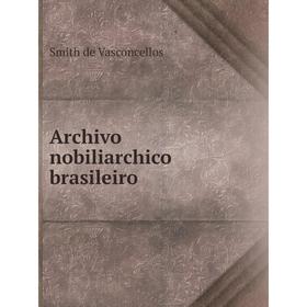 

Книга Archivo nobiliarchico brasileiro. Smith de Vasconcellos