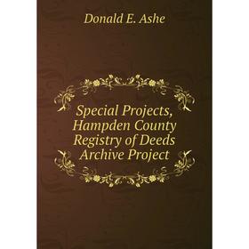 

Книга Special Projects, Hampden County Registry of Deeds Archive Project. Donald E. Ashe