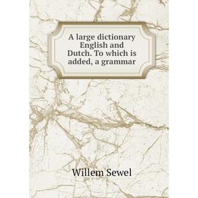 

Книга A large dictionary English and Dutch. To which is added, a grammar. Willem Sewel
