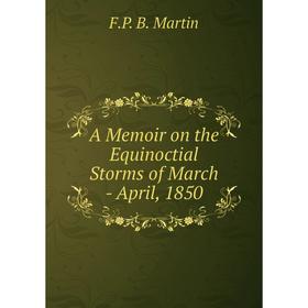 

Книга A Memoir on the Equinoctial Storms of March - April, 1850. F. P. B. Martin