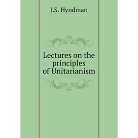 

Книга Lectures on the principles of Unitarianism