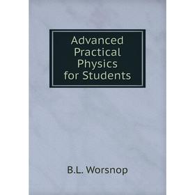 

Книга Advanced Practical Physics for Students. B. L. Worsnop