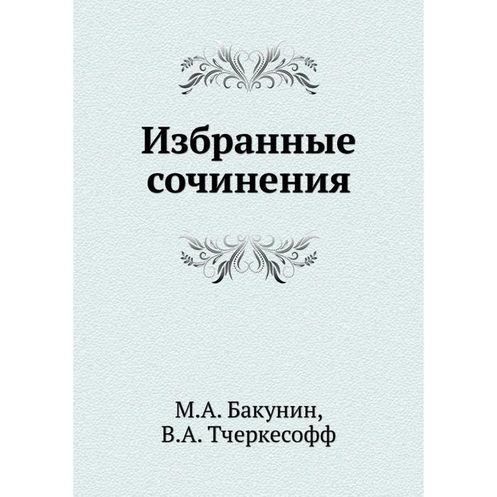 Избранные сочинения. М. А. Бакунин, В. А. Тчеркесофф