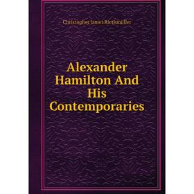 

Книга Alexander Hamilton And His Contemporaries. Christopher James Riethmüller