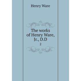 

Книга The works of Henry Ware, Jr., D. D 2. Henry Ware